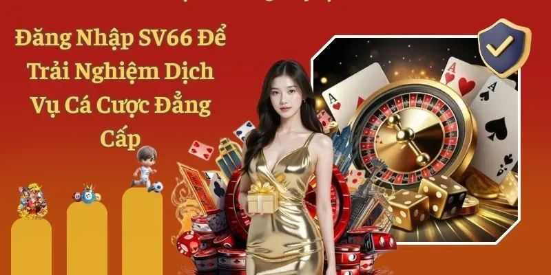 Đăng Nhập SV66 Để Trải Nghiệm Dịch Vụ Cá Cược Đẳng Cấp