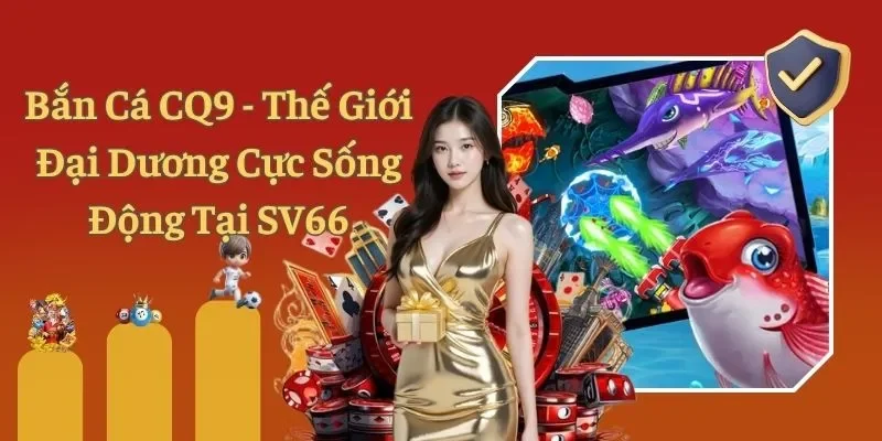Bắn Cá CQ9 - Thế Giới Đại Dương Cực Sống Động Tại SV66