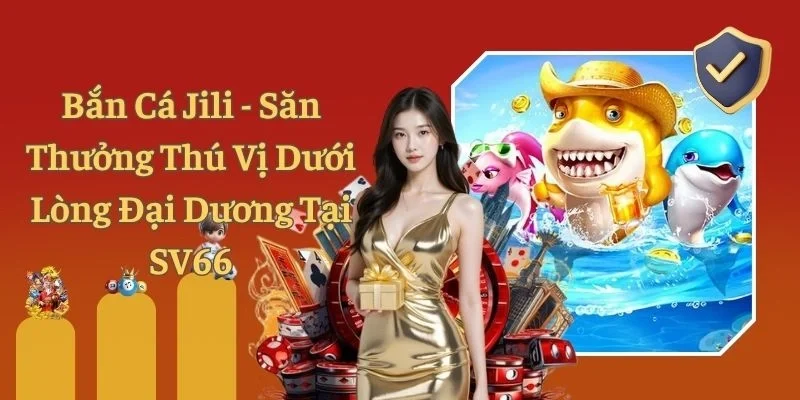 Bắn Cá Jili - Săn Thưởng Thú Vị Dưới Lòng Đại Dương Tại SV66