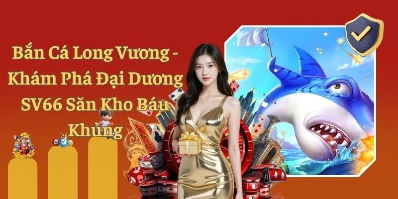 Bắn Cá Long Vương - Khám Phá Đại Dương SV66 Săn Kho Báu Khủng