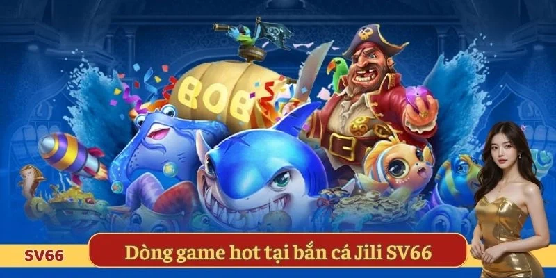 Dòng game hot tại bắn cá Jili SV66