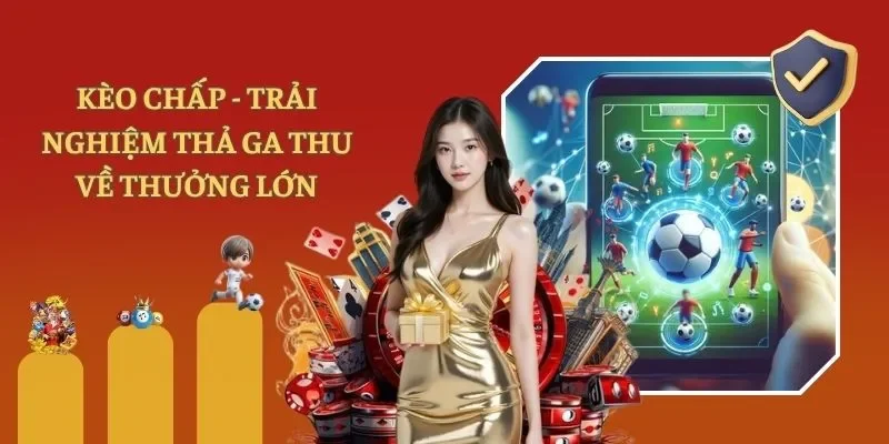 Kèo Chấp - Trải Nghiệm Đặt Cược Thả Ga Thu Về Thưởng Lớn