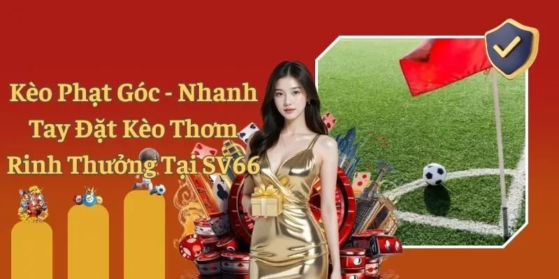Kèo Phạt Góc - Nhanh Tay Đặt Kèo Thơm Rinh Thưởng Tại SV66