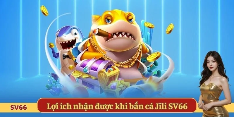Lợi ích nhận được khi bắn cá Jili SV66