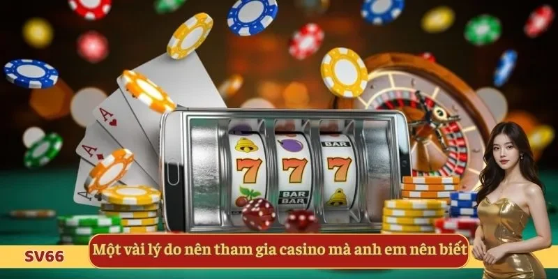 Một vài lý do nên tham gia casino mà anh em nên biết