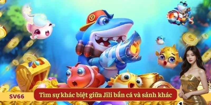 Tìm sự khác biệt giữa Jili bắn cá và sảnh khác