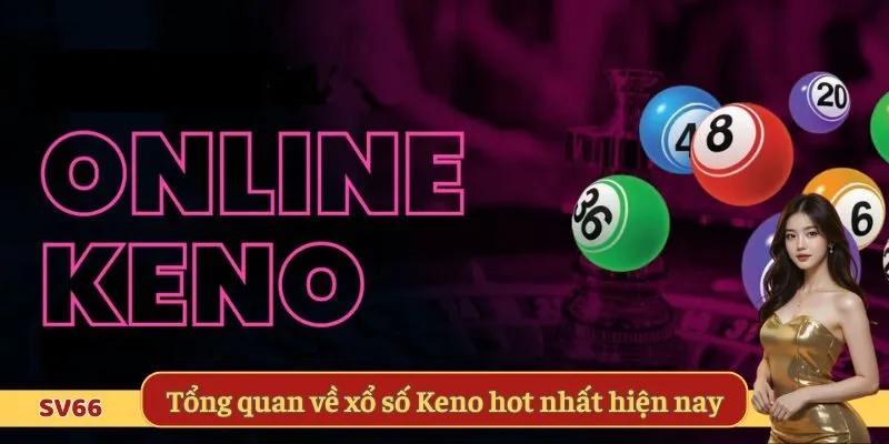 Tổng quan về xổ số Keno hot nhất hiện nay