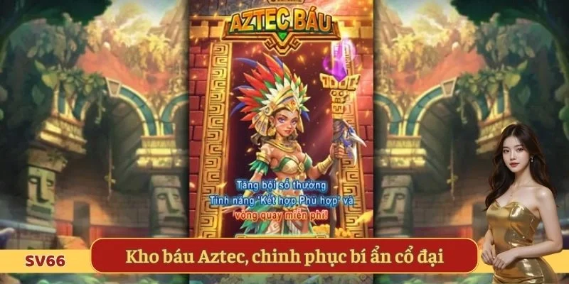 Kho báu Aztec, hành trình chinh phục bí ẩn cổ đại