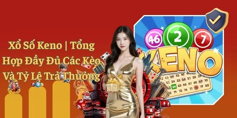 Xổ Số Keno | Tổng Hợp Đầy Đủ Các Kèo Và Tỷ Lệ Trả Thưởng