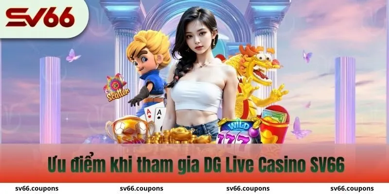 Một số ưu điểm tuyệt vời khi tham gia tại sảnh DG Live Casino SV66